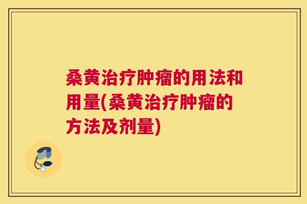 桑黄的用法和用量(桑黄的方法及剂量) 桑黄的用法和用量(桑黄的方法及剂量)