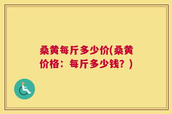 桑黄每斤多少价(桑黄价格:每斤多少钱?) 桑黄每斤多少价(桑黄价格:每斤多少钱?)