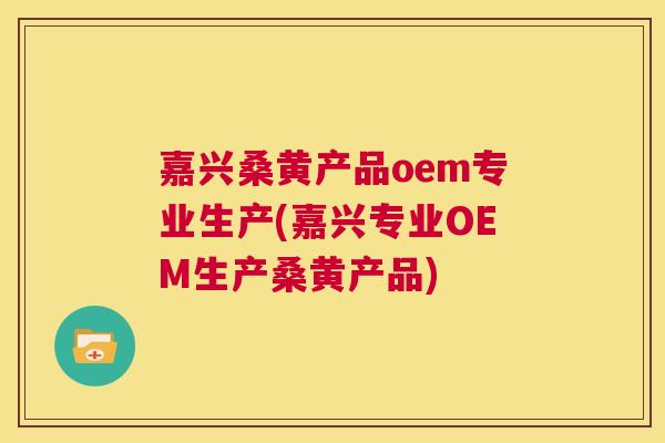 嘉兴桑黄产品oem专业生产(嘉兴专业OEM生产桑黄产品) 嘉兴桑黄产品oem专业生产(嘉兴专业OEM生产桑黄产品)