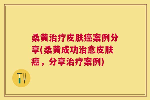 桑黄案例分享(桑黄成功愈,分享案例) 桑黄案例分享(桑黄成功愈,分享案例)