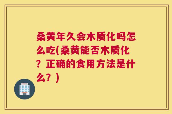 桑黄年久会木质化吗怎么吃(桑黄能否木质化?正确的食用方法是什么?) 桑黄年久会木质化吗怎么吃(桑黄能否木质化?正确的食用方法是什么?)