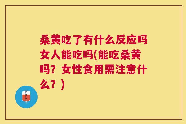 桑黄吃了有什么反应吗女人能吃吗(能吃桑黄吗?女性食用需注意什么?) 桑黄吃了有什么反应吗女人能吃吗(能吃桑黄吗?女性食用需注意什么?)