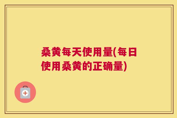 桑黄每天使用量(每日使用桑黄的正确量) 桑黄每天使用量(每日使用桑黄的正确量)