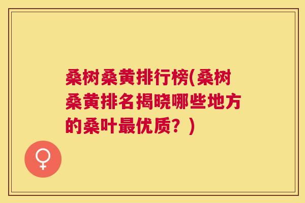 桑树桑黄排行榜(桑树桑黄排名揭晓哪些地方的桑叶优质?) 桑树桑黄排行榜(桑树桑黄排名揭晓哪些地方的桑叶优质?)