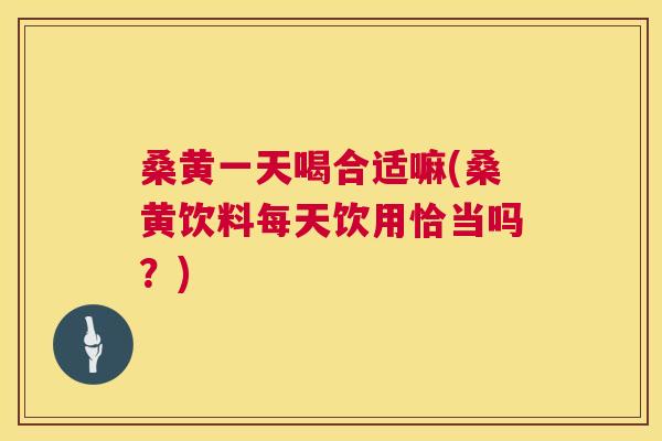 桑黄一天喝合适嘛(桑黄饮料每天饮用恰当吗?) 桑黄一天喝合适嘛(桑黄饮料每天饮用恰当吗?)