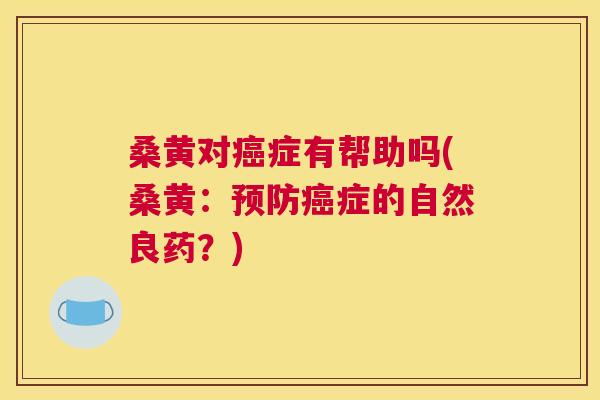 桑黄对症有帮助吗(桑黄:症的自然良药?) 桑黄对症有帮助吗(桑黄:症的自然良药?)