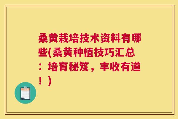 桑黄栽培技术资料有哪些(桑黄种植技巧汇总:培育秘笈,丰收有道!) 桑黄栽培技术资料有哪些(桑黄种植技巧汇总:培育秘笈,丰收有道!)