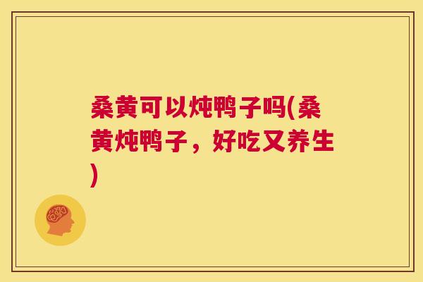 桑黄可以炖鸭子吗(桑黄炖鸭子,好吃又养生) 桑黄可以炖鸭子吗(桑黄炖鸭子,好吃又养生)