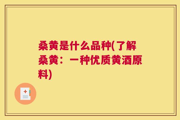 桑黄是什么品种(了解桑黄:一种优质黄酒原料) 桑黄是什么品种(了解桑黄:一种优质黄酒原料)