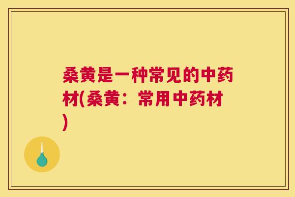桑黄是一种常见的材(桑黄:常用材) 桑黄是一种常见的材(桑黄:常用材)