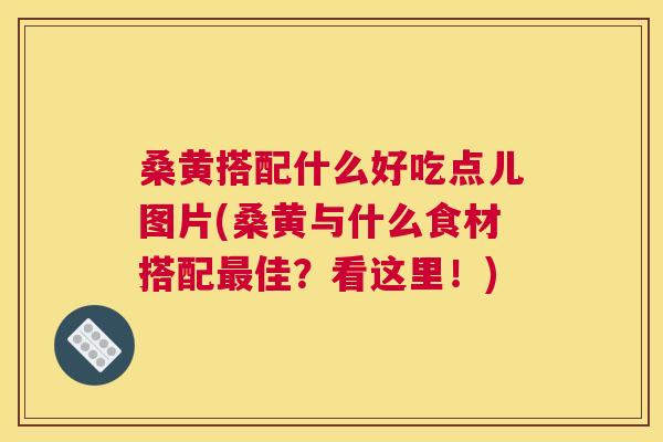 桑黄搭配什么好吃点儿图片(桑黄与什么食材搭配佳?看这里!) 桑黄搭配什么好吃点儿图片(桑黄与什么食材搭配佳?看这里!)