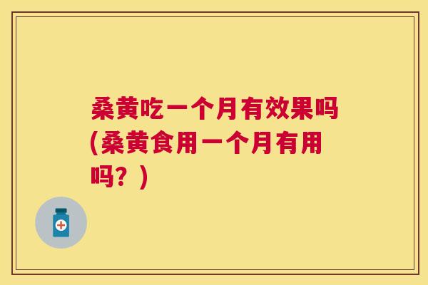 桑黄吃一个月有效果吗(桑黄食用一个月有用吗?) 桑黄吃一个月有效果吗(桑黄食用一个月有用吗?)