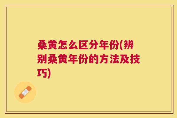 桑黄怎么区分年份(辨别桑黄年份的方法及技巧) 桑黄怎么区分年份(辨别桑黄年份的方法及技巧)
