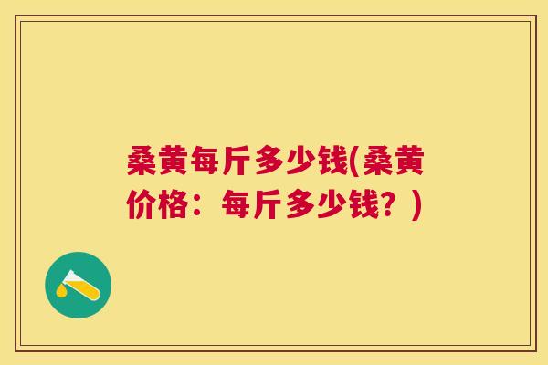 桑黄每斤多少钱(桑黄价格:每斤多少钱?) 桑黄每斤多少钱(桑黄价格:每斤多少钱?)