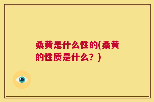 桑黄是什么性的(桑黄的性质是什么?) 桑黄是什么性的(桑黄的性质是什么?)