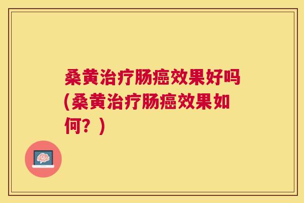 桑黄肠效果好吗(桑黄肠效果如何?) 桑黄肠效果好吗(桑黄肠效果如何?)