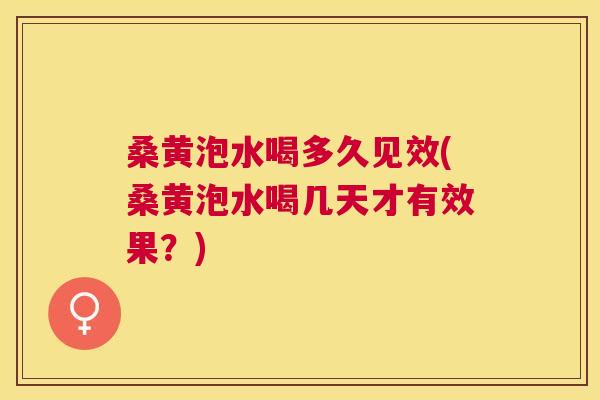 桑黄泡水喝多久见效(桑黄泡水喝几天才有效果?) 桑黄泡水喝多久见效(桑黄泡水喝几天才有效果?)