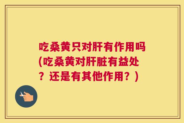吃桑黄只对有作用吗(吃桑黄对有益处?还是有其他作用?) 吃桑黄只对有作用吗(吃桑黄对有益处?还是有其他作用?)