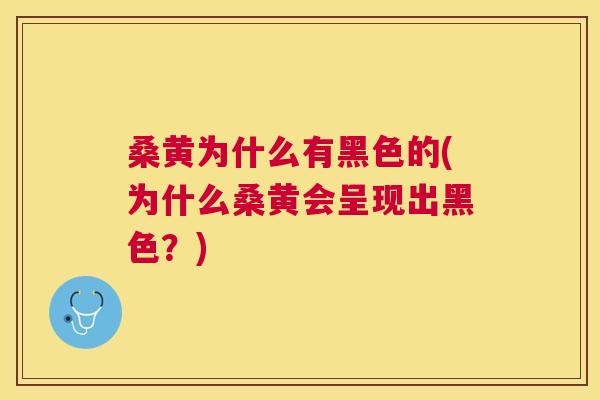 桑黄为什么有黑色的(为什么桑黄会呈现出黑色?) 桑黄为什么有黑色的(为什么桑黄会呈现出黑色?)