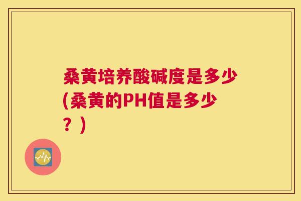 桑黄培养酸碱度是多少(桑黄的PH值是多少?) 桑黄培养酸碱度是多少(桑黄的PH值是多少?)