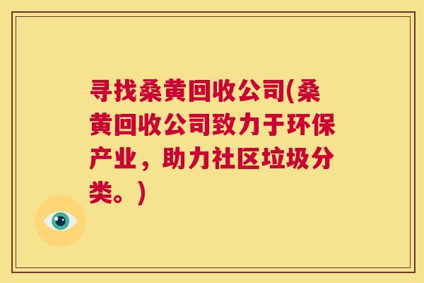 寻找桑黄回收公司(桑黄回收公司致力于环保产业,助力社区垃圾分类。) 寻找桑黄回收公司(桑黄回收公司致力于环保产业,助力社区垃圾分类。)