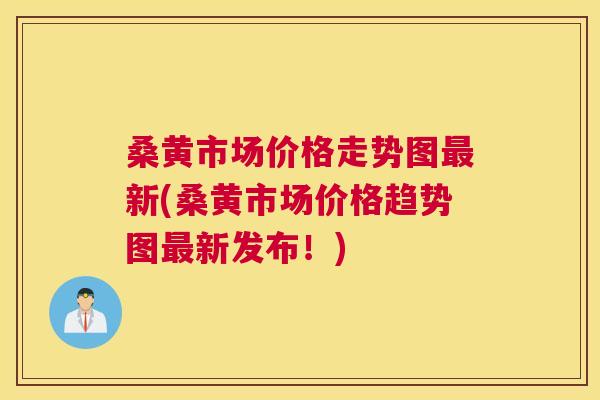 桑黄市场价格走势图新(桑黄市场价格趋势图新发布!) 桑黄市场价格走势图新(桑黄市场价格趋势图新发布!)