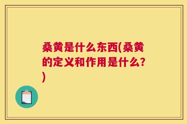 桑黄是什么东西(桑黄的定义和作用是什么?) 桑黄是什么东西(桑黄的定义和作用是什么?)