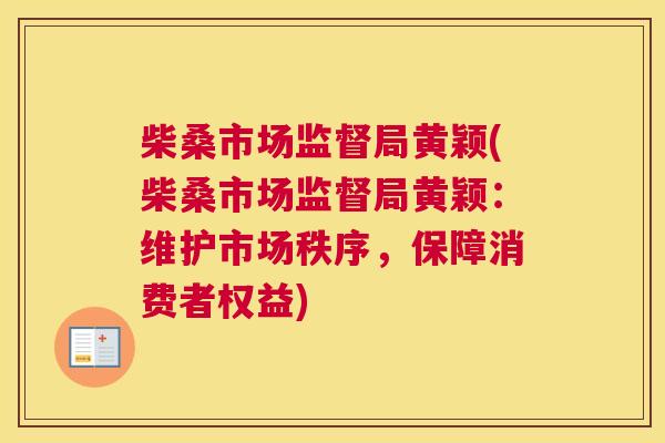 柴桑市场监督局黄颖(柴桑市场监督局黄颖:维护市场秩序,保障消费者权益) 柴桑市场监督局黄颖(柴桑市场监督局黄颖:维护市场秩序,保障消费者权益)