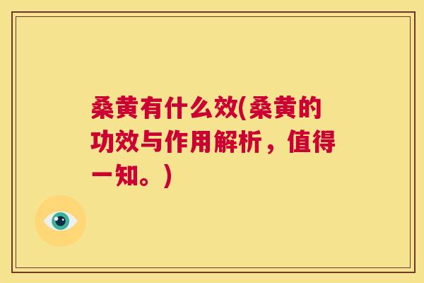 桑黄有什么效(桑黄的功效与作用解析,值得一知。) 桑黄有什么效(桑黄的功效与作用解析,值得一知。)