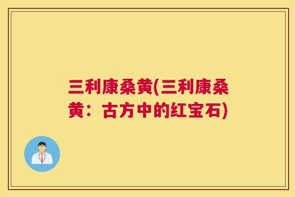 三利康桑黄(三利康桑黄:古方中的红宝石) 三利康桑黄(三利康桑黄:古方中的红宝石)