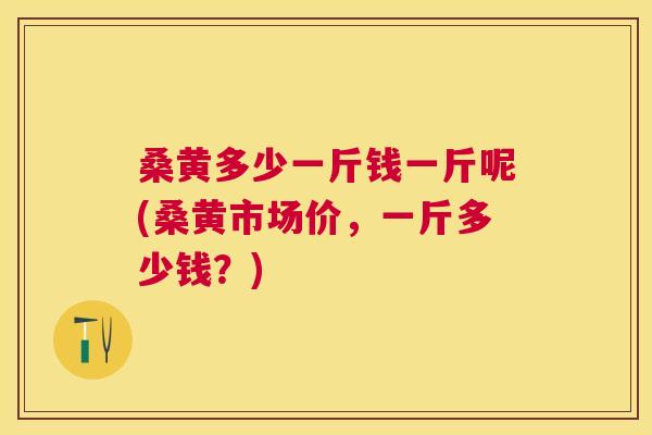 桑黄多少一斤钱一斤呢(桑黄市场价,一斤多少钱?) 桑黄多少一斤钱一斤呢(桑黄市场价,一斤多少钱?)