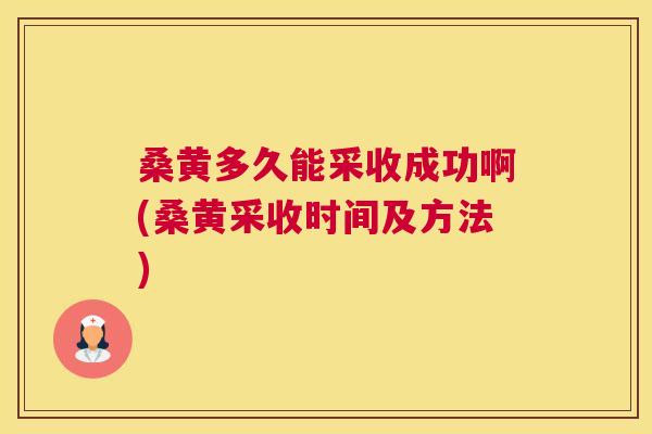 桑黄多久能采收成功啊(桑黄采收时间及方法) 桑黄多久能采收成功啊(桑黄采收时间及方法)
