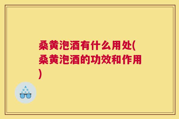桑黄泡酒有什么用处(桑黄泡酒的功效和作用)