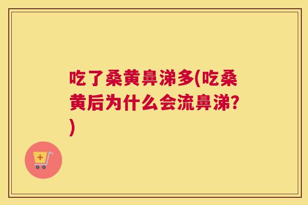 吃了桑黄鼻涕多(吃桑黄后为什么会流鼻涕?) 吃了桑黄鼻涕多(吃桑黄后为什么会流鼻涕?)