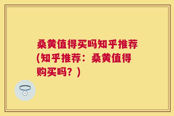桑黄值得买吗知乎推荐(知乎推荐:桑黄值得购买吗?) 桑黄值得买吗知乎推荐(知乎推荐:桑黄值得购买吗?)