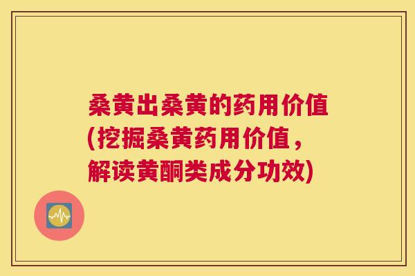 桑黄出桑黄的药用价值(挖掘桑黄药用价值,解读黄酮类成分功效) 桑黄出桑黄的药用价值(挖掘桑黄药用价值,解读黄酮类成分功效)