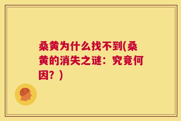 桑黄为什么找不到(桑黄的消失之谜:究竟何因?) 桑黄为什么找不到(桑黄的消失之谜:究竟何因?)