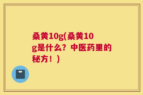 桑黄10g(桑黄10g是什么?中医药里的秘方!) 桑黄10g(桑黄10g是什么?中医药里的秘方!)