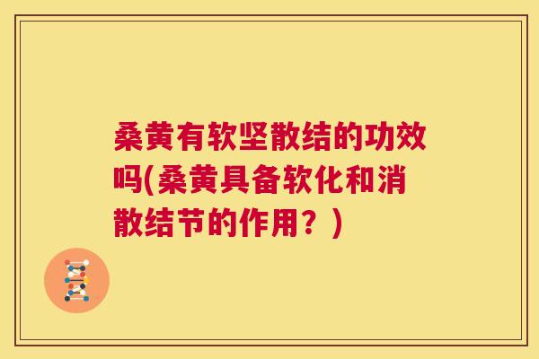 桑黄有软坚散结的功效吗(桑黄具备软化和消散结节的作用？)