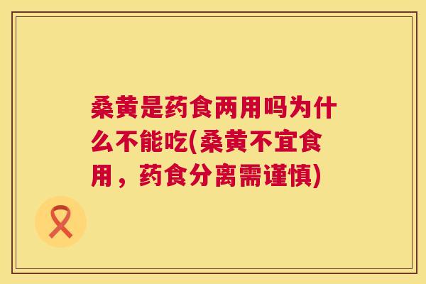 桑黄是药食两用吗为什么不能吃(桑黄不宜食用，药食分离需谨慎)