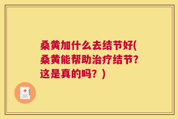 桑黄加什么去结节好(桑黄能帮助结节?这是真的吗?) 桑黄加什么去结节好(桑黄能帮助结节?这是真的吗?)