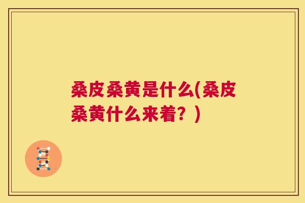 桑皮桑黄是什么(桑皮桑黄什么来着?) 桑皮桑黄是什么(桑皮桑黄什么来着?)