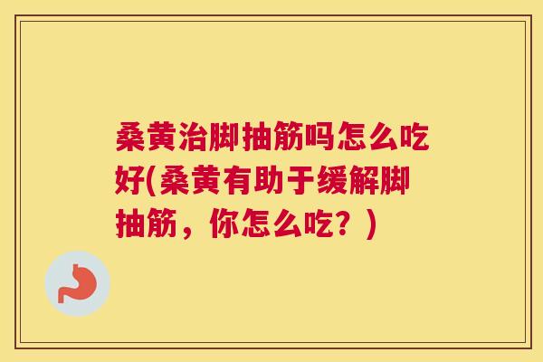 桑黄脚抽筋吗怎么吃好(桑黄有助于缓解脚抽筋,你怎么吃?) 桑黄脚抽筋吗怎么吃好(桑黄有助于缓解脚抽筋,你怎么吃?)