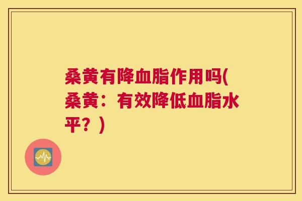 桑黄有降作用吗(桑黄:有效降低水平?) 桑黄有降作用吗(桑黄:有效降低水平?)