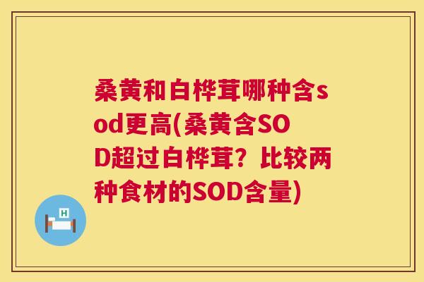 桑黄和白桦茸哪种含sod更高(桑黄含SOD超过白桦茸?比较两种食材的SOD含量) 桑黄和白桦茸哪种含sod更高(桑黄含SOD超过白桦茸?比较两种食材的SOD含量)