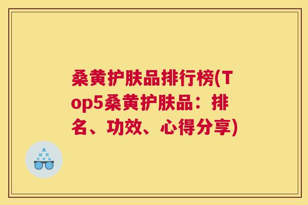桑黄护肤品排行榜(Top5桑黄护肤品:排名、功效、心得分享) 桑黄护肤品排行榜(Top5桑黄护肤品:排名、功效、心得分享)