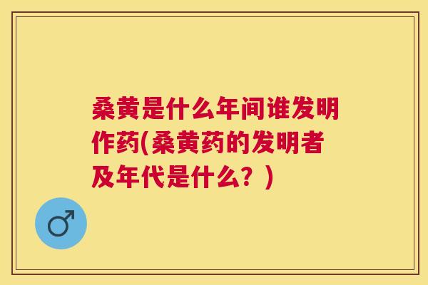 桑黄是什么年间谁发明作药(桑黄药的发明者及年代是什么?) 桑黄是什么年间谁发明作药(桑黄药的发明者及年代是什么?)
