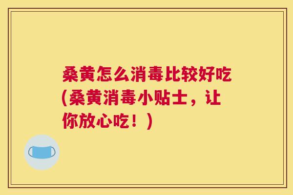 桑黄怎么消毒比较好吃(桑黄消毒小贴士,让你放心吃!) 桑黄怎么消毒比较好吃(桑黄消毒小贴士,让你放心吃!)