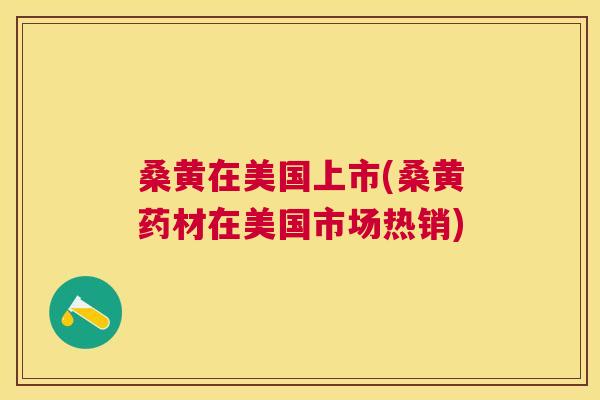 桑黄在美国上市(桑黄药材在美国市场热销) 桑黄在美国上市(桑黄药材在美国市场热销)