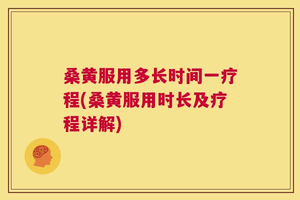 桑黄服用多长时间一疗程(桑黄服用时长及疗程详解)